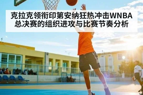 克拉克领衔印第安纳狂热冲击WNBA总决赛的组织进攻与比赛节奏分析 - kaiyun